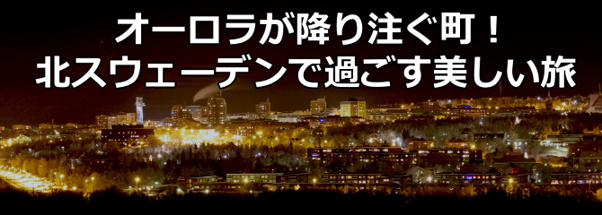 オーロラが降り注ぐ町!北スウェーデンで過ごす美しい旅